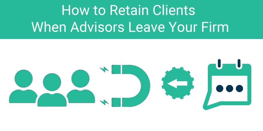 How to Retain Clients When Advisors Leave Your Firm